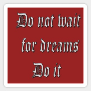 Do not wait for dreams Do it Magnet